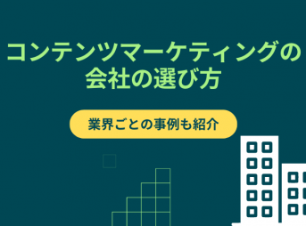 コンテンツマーケティングの会社の選び方｜業界ごとの事例も紹介