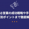 BtoB営業の成功戦略や手法、業界別ポイントまで徹底解説