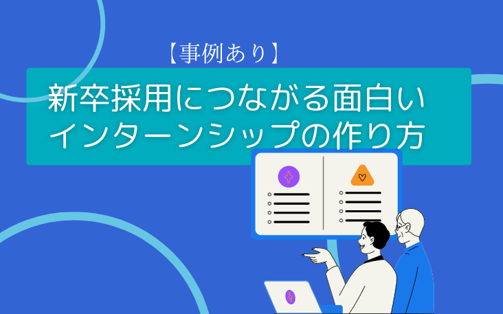 【事例あり】新卒採用につながる面白いインターンシップの作り方