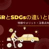 CSRとSDGsの違いとは？特徴やメリット・注意点を解説