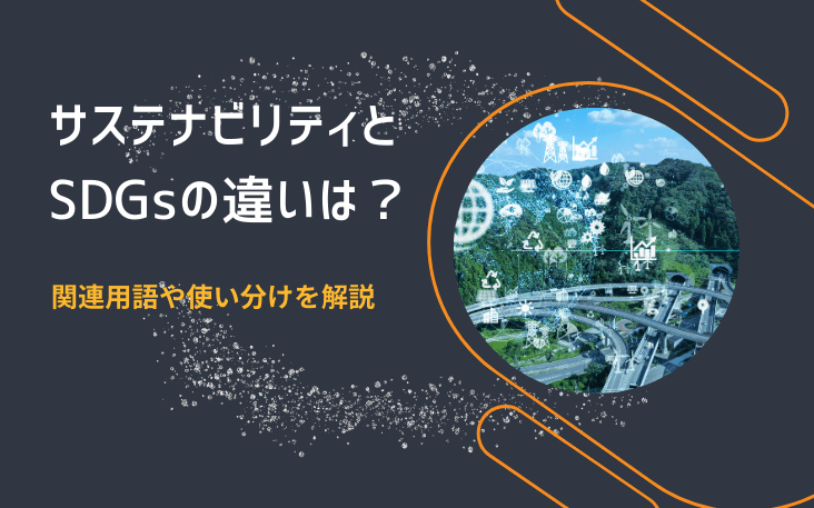 サステナビリティとSDGsの違いは？関連用語や使い分けを解説