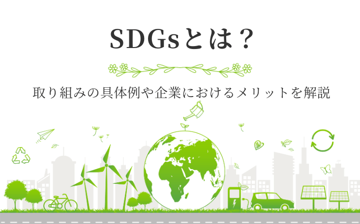SDGsとは？取り組みの具体例や企業におけるメリットを解説