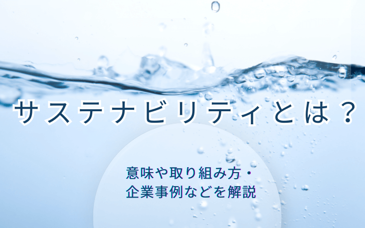 サステナビリティとは？意味や取り組み方・企業事例などを解説