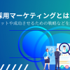 採用マーケティングとは？メリットや成功させるための戦略などを解説