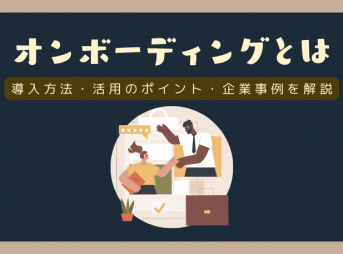 オンボーディングとは？導入方法や活用のポイント・企業事例を解説