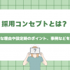 採用コンセプトとは？重要な理由や設定時のポイント、事例などを解説