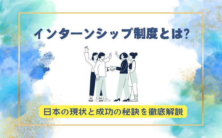 インターンシップ制度とは？日本の現状と成功の秘訣を徹底解説