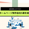 歯科医院におすすめのホームページ制作会社5選を紹介