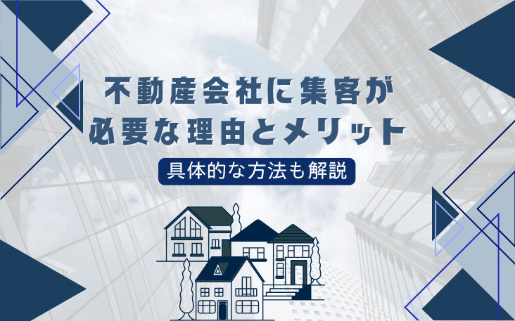 不動産会社に集客が必要な理由とメリット｜具体的な方法も解説