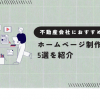 不動産会社におすすめのホームページ制作会社5選を紹介