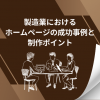 製造業におけるホームページの成功事例と制作ポイント