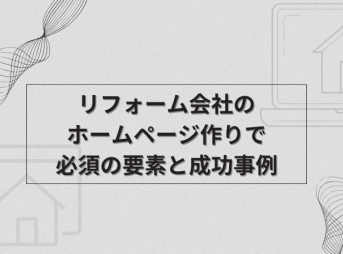 リフォーム会社のホームページ作りで必須の要素と成功事例