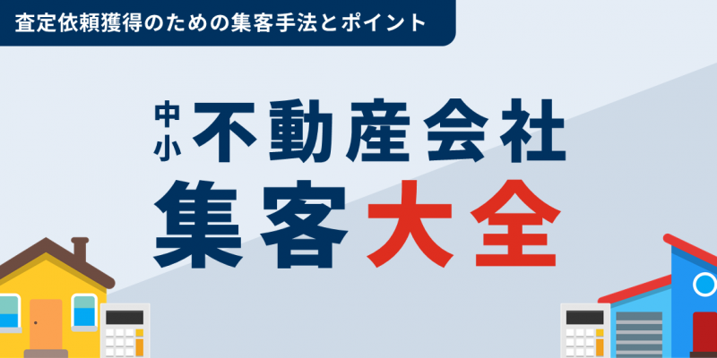 【保存版】中小不動産会社向け集客大全～査定依頼獲得のための17の集客手法とポイントまとめ～