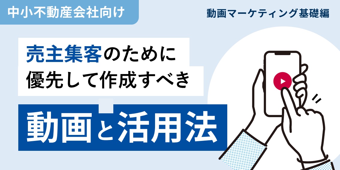 売主集客のために優先して作成すべき動画と活用法～中小不動産会社向け動画マーケティング基礎編～