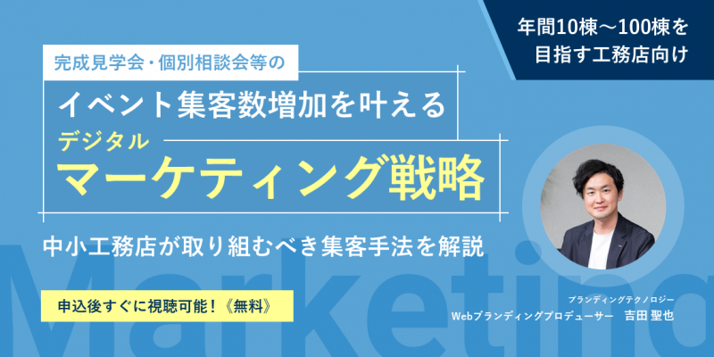 【年間10棟～100棟を目指す工務店向け】完成見学会等のイベント集客数増加を叶える デジタルマーケティング戦略 ～中小工務店が取り組むべき集客手法を解説～