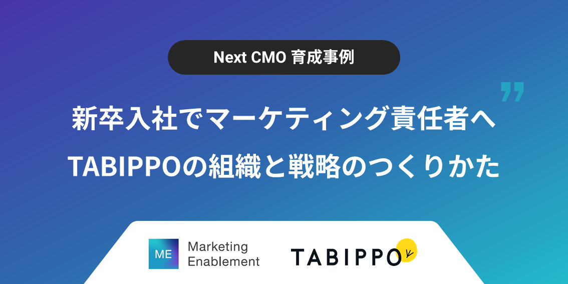 【Next CMO育成事例】新卒入社でマーケティング責任者へ~TABIPPOの組織と戦略のつくりかた~