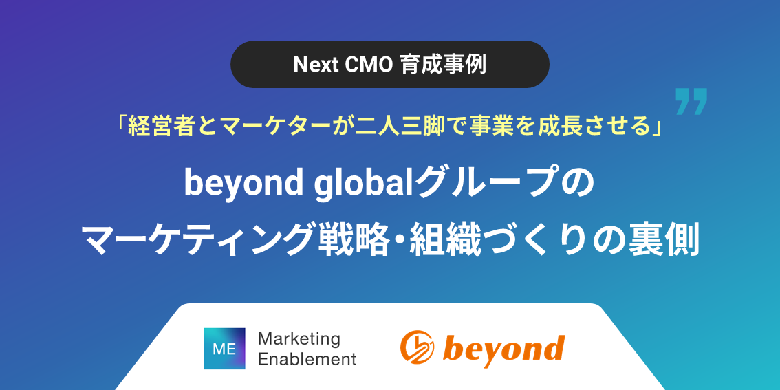 【Next CMO育成事例】経営者とマーケターが二人三脚で事業を成長させる～beyond globalグループのマーケティング戦略・組織づくりの裏側～