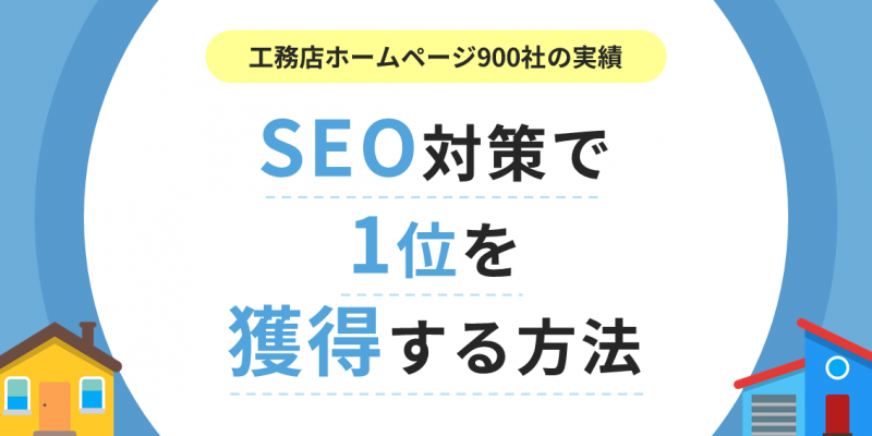 【工務店900社の実績】SEO対策で1位を獲得する方法