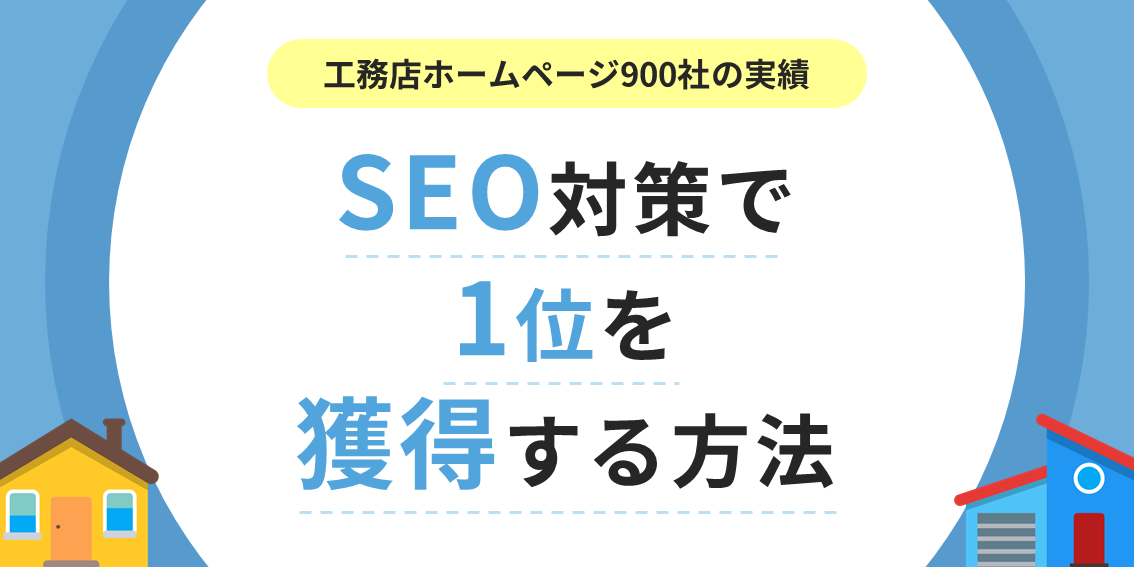 【工務店900社の実績】SEO対策で1位を獲得する方法