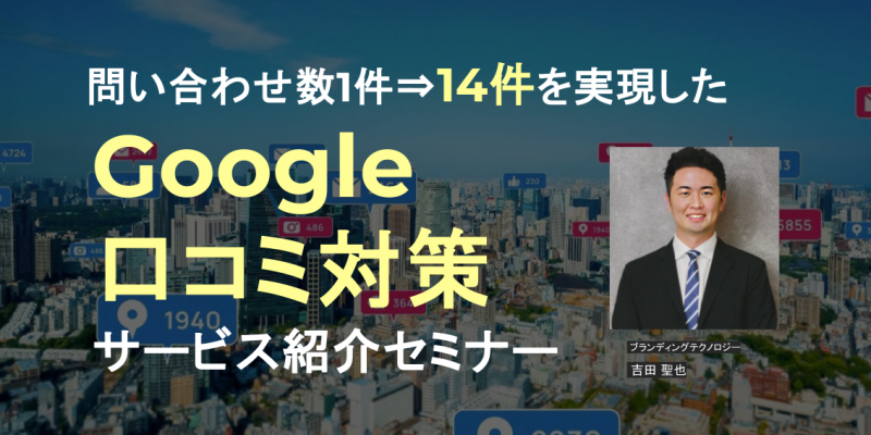 問い合わせ数1件⇒14件を実現した Google口コミ対策サービス紹介セミナー