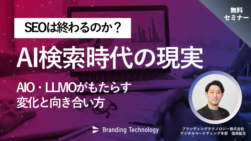 SEOは終わるのか？AI検索時代の現実～AIO・LLMOがもたらす変化と向き合い方～（ブランディングテクノロジー株式会社）